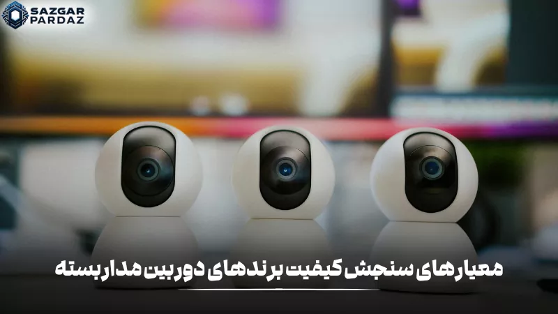 معیارهای سنجش کیفیت برندهای دوربین مداربسته شامل کیفیت تصویر، قابلیتهای امنیتی، دوام، امکانات هوشمند و پشتیبانی فنی است.
