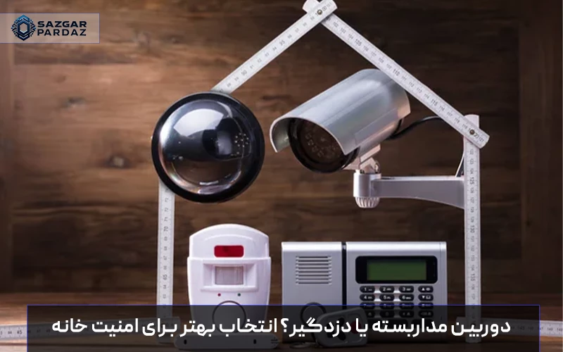 مقایسه دوربین مداربسته و دزدگیر از نظر کارایی، کاربرد، هزینه و میزان امنیت برای انتخاب بهترین سیستم حفاظتی در منازل