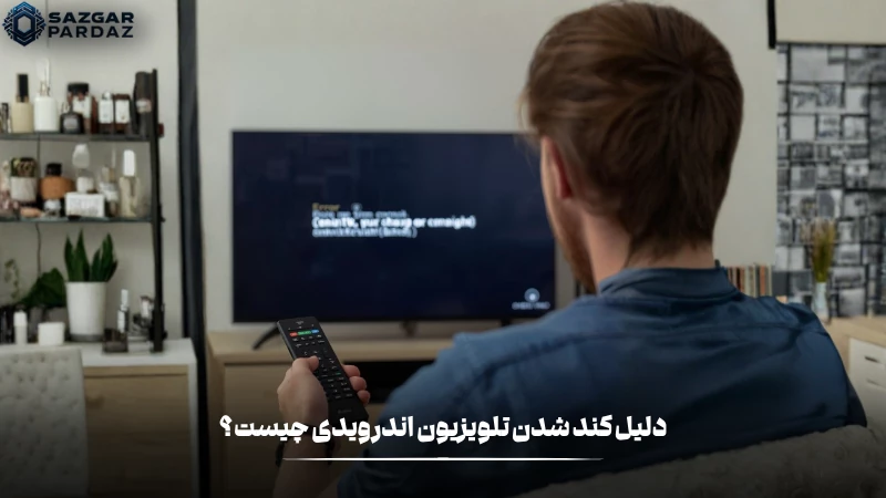 دلیل هایی که باعث کند شدن تلویزیون های اندروید میشود چیست