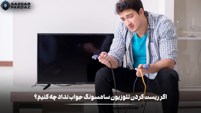 اگر بعد از ریست کردن تلویزیون سامسونگ مشکل حل نشد چه باید کرد