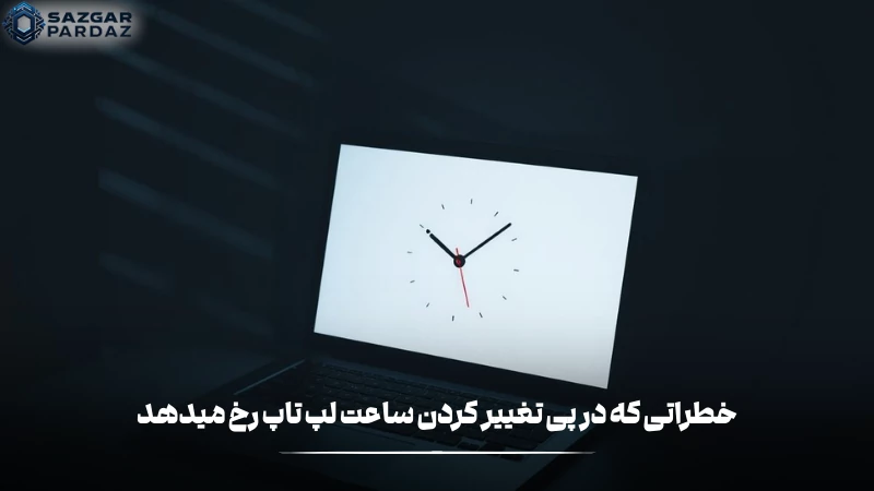 توضیحاتی در رابطه با خطراتی که با تغییر کردن ساعت لپ تاپ پیش رخ میدهد