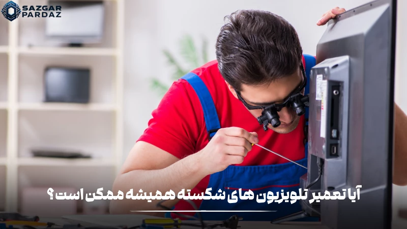 توضیحاتی در رابطه با این که همیشه تعمیر تلویزیون های شکسته ممکن است
